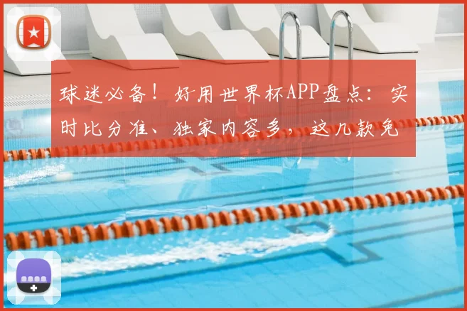 球迷必备！好用世界杯APP盘点：实时比分准、独家内容多，这几款免费软件就够了