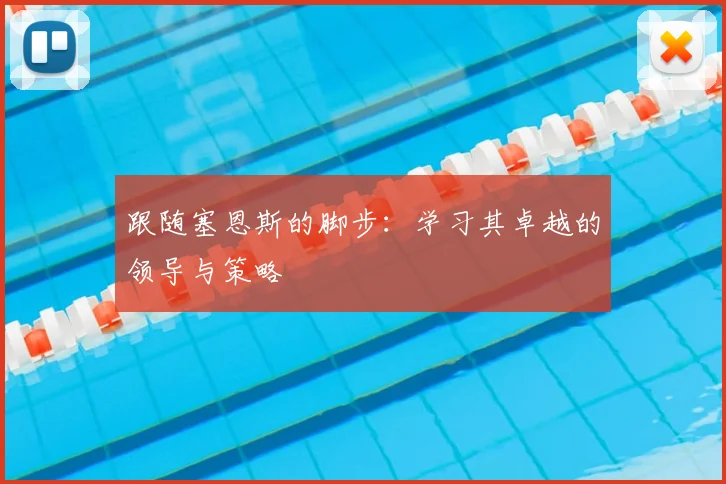 跟随塞恩斯的脚步：学习其卓越的领导与策略