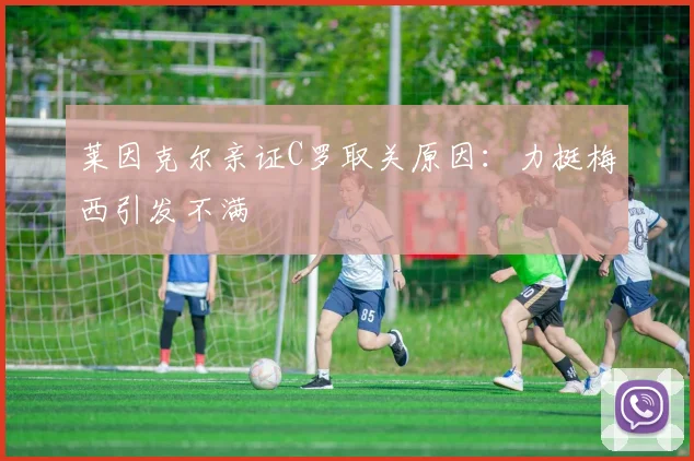 莱因克尔亲证C罗取关原因：力挺梅西引发不满