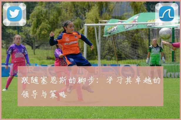 跟随塞恩斯的脚步：学习其卓越的领导与策略