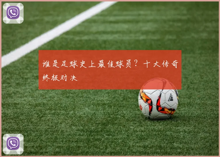 谁是足球史上最佳球员?十大传奇终极对决