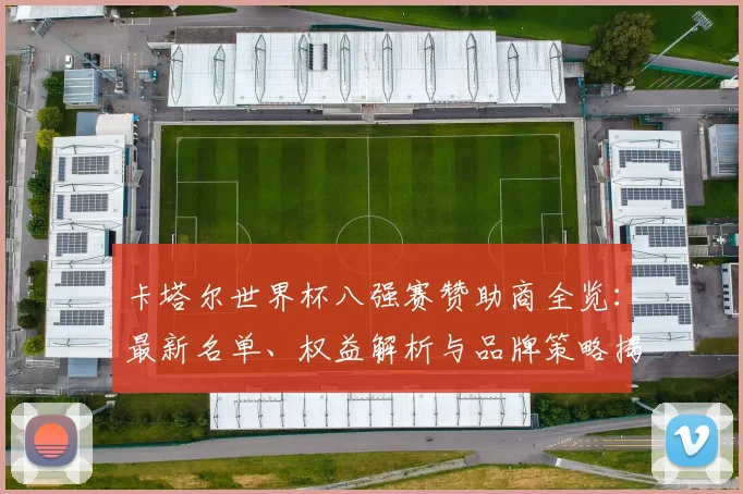 卡塔尔世界杯八强赛赞助商全览：最新名单、权益解析与品牌策略揭秘