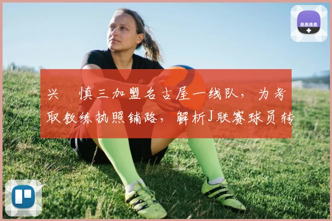 兴梠慎三加盟名古屋一线队,为考取教练执照铺路,解析J联赛球员转型之路