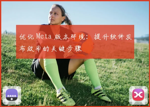 优化 Meta 版本环境：提升软件发布效率的关键步骤