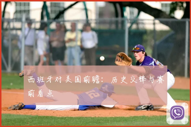 西班牙对美国前瞻:历史交锋与赛前看点