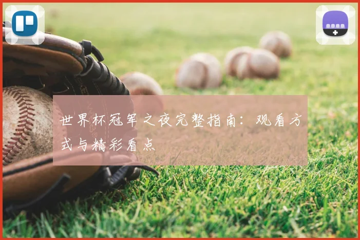 世界杯冠军之夜完整指南：观看方式与精彩看点