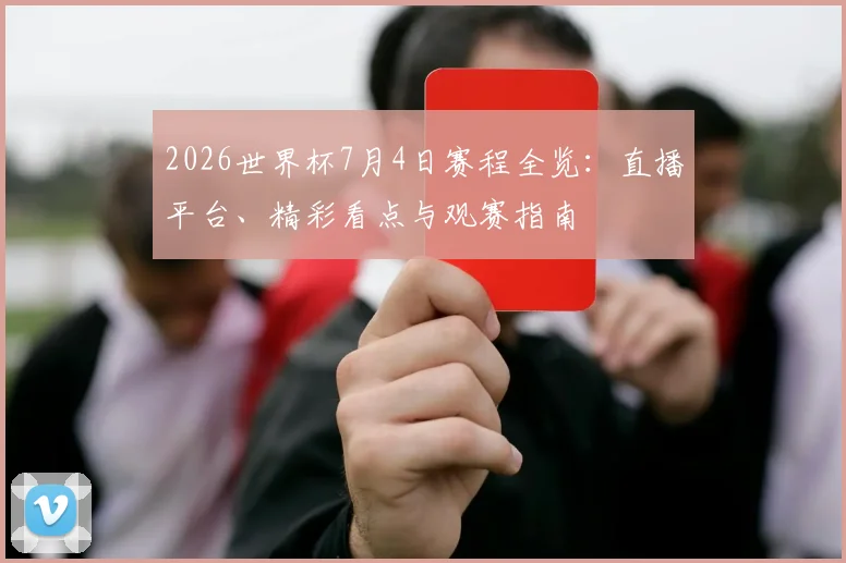 2026世界杯7月4日赛程全览：直播平台、精彩看点与观赛指南