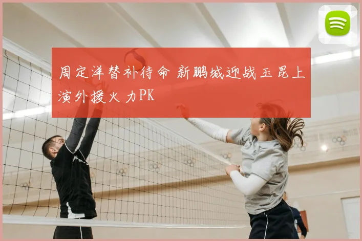 周定洋替补待命 新鹏城迎战玉昆上演外援火力PK