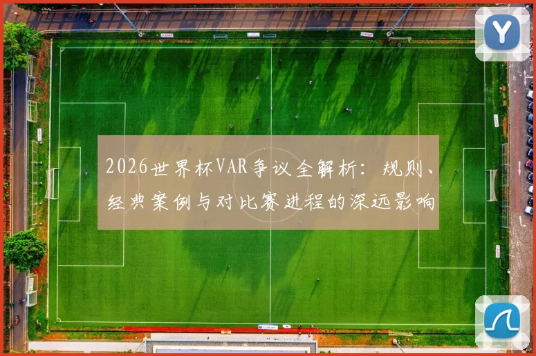 2026世界杯VAR争议全解析：规则、经典案例与对比赛进程的深远影响